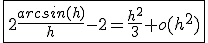 \fbox{2\frac{arcsin(h)}{h}-2=\frac{h^2}{3}+o(h^2)}